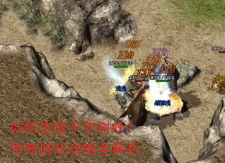 如何击败千年树妖?传奇游戏攻略全解析 如何击败千年树妖?传奇游戏攻略全解析