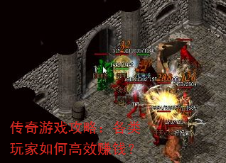 传奇游戏攻略:各类玩家如何高效赚钱? 传奇游戏攻略:各类玩家如何高效赚钱?