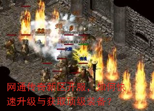 网通传奇新区开服,如何快速升级与获取顶级装备? 网通传奇新区开服,如何快速升级与获取顶级装备?