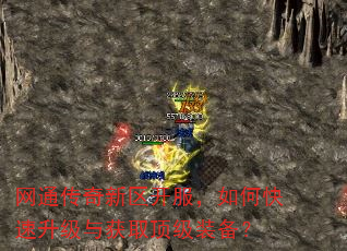 网通传奇新区开服,如何快速升级与获取顶级装备? 网通传奇新区开服,如何快速升级与获取顶级装备?