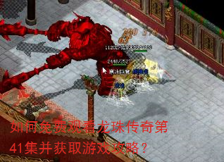 如何免费观看龙珠传奇第41集并获取游戏攻略? 如何免费观看龙珠传奇第41集并获取游戏攻略?